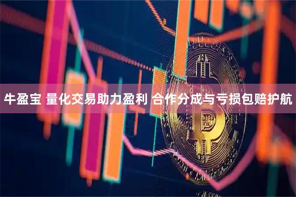 牛盈宝 量化交易助力盈利 合作分成与亏损包赔护航